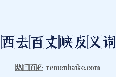 西去百丈峡反义词是什么意思的图片